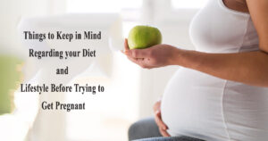 Things to Keep in Mind Regarding your Diet and Lifestyle Before Trying to get Pregnant